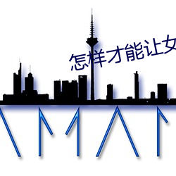 怎样(yàng)才能让(ràng)女友一直叫