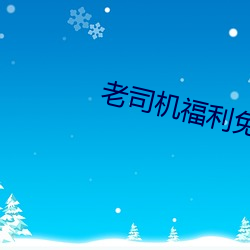 老(老)司机福(福)利免费(費)