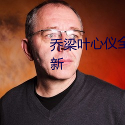 乔梁叶心仪全文免费阅读最新更新 校友）