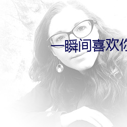 一瞬间(間)喜(喜)欢(歡)你