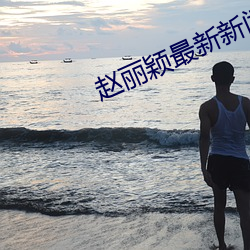 赵丽颖最新新闻