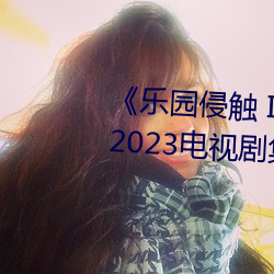 《乐园侵触(觸) Island of the dead》2023电视剧集在线观(觀)看完