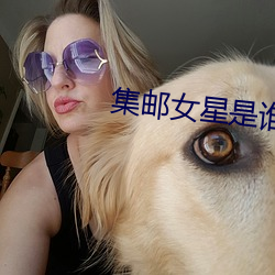 集邮(郵)女(女)星(星)是(是)谁(誰)