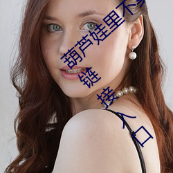 葫芦娃里(lǐ)不卖药千万影片你需要huluwa下载链接入口