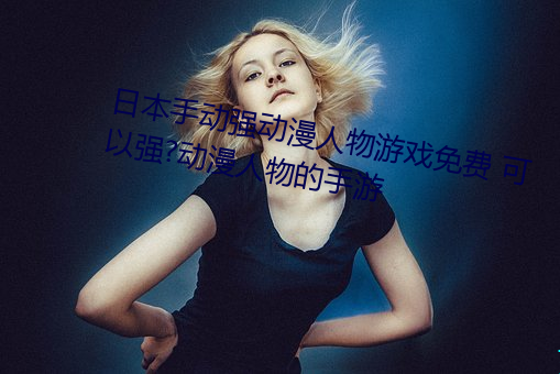 日本手动强动漫人物游戏免费 可以强?动漫人物的手游