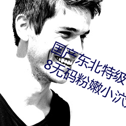 国产东北特(tè)级毛卡片不收费(fi)一(y)内幕!18无码粉嫩小泬无套看(kn)