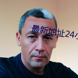 最(最)新地址24小(小)时