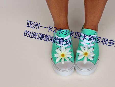 亞洲一卡2卡3卡四卡新區很多少見的資源都能看到