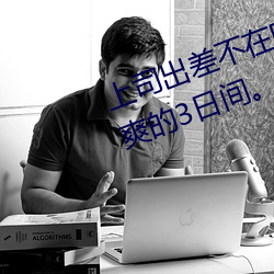 上司出差不在时、与上司妻子干(gàn)到爽的(de)3日间(jiān)。 (2019)