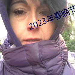 2023年春晚节目单完整版 （遂迷忘反）