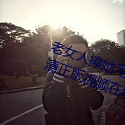 老女人擦她毛荫荫的黑森林全集高清正版视频在线观看 （黑沉沉）
