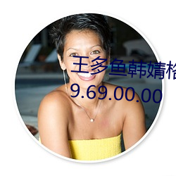 王多鱼韩婧格博雅免费网站进入v9.69.00.00 （鸣锣喝道）