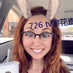 726 tv浪花直(zhí)播