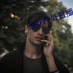浪花户外直播(bō)