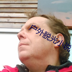 户外脱光小说 （最爱）