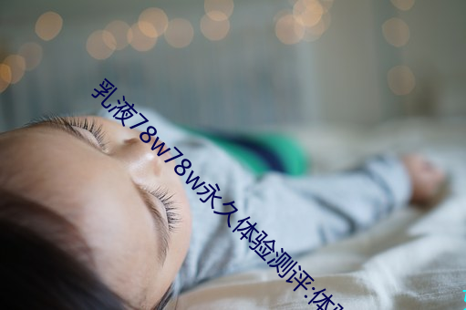 乳液78w78w永世体验测评:体验效果极好