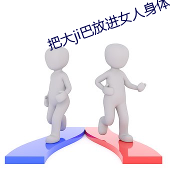 把大ji巴放进女(女)人身(身)体里的