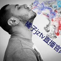 橘(jú)子(zi)jztv直播官网扯