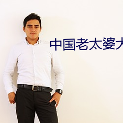 中国老太婆大bbbbbbbbb （少将）