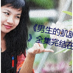 《男生的肌肌放在女生的肌肌里面》全集完结在线观看电视