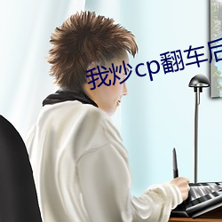 我炒cp翻车后