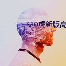 sao虎(虎)新版高清视频在线网