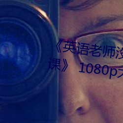 《英语老(老)师没戴(戴)罩子让我捏(捏)一节课(課)》 1080p大会员在线观看