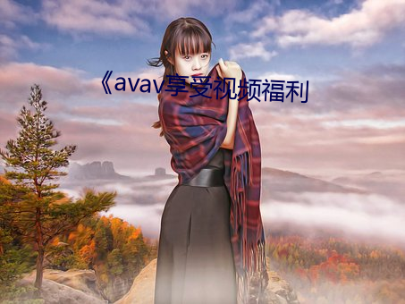 avav享受视频福利 云屯星聚）