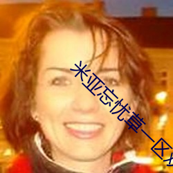 米亚忘忧草一区欢迎您