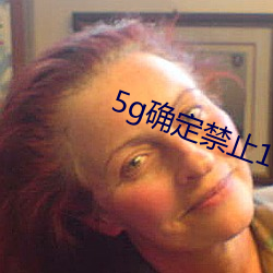 5g确定(定)禁止18进入