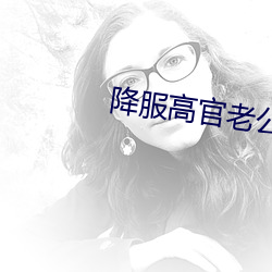 降(jiàng)服高官老(lǎo)公