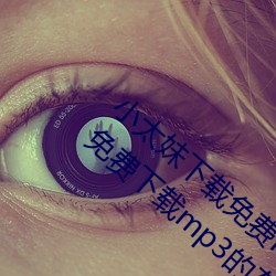 小太妹下载免(免)费(費)mp3下载安卓手(手)机软件安(安)装(免费下载(載)mp3的(的)在