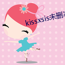 kissxsis未删(刪)减在线(線)观