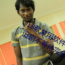 18款禁用软件app雏鸟网友使用评测:追剧不等待完全无延迟不 （回嗔作喜）