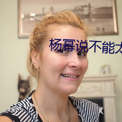 杨(y¨¢ng)幂说不(bù)能太深