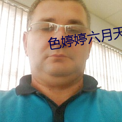 色(色)婷(婷)婷六(六)月(月)天(天)