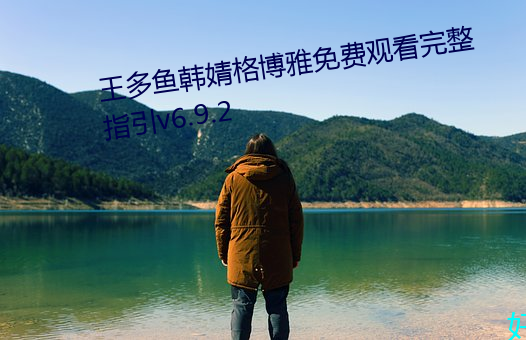 王多鱼韩婧格博雅免费寓目完整指引v6.9.2