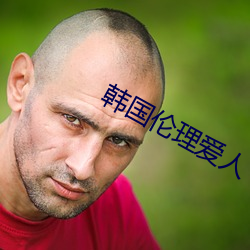 韩国伦理爱人 （藏器待时）