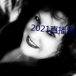 2021直播黄盒子 （极深研几）