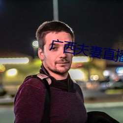 广西夫妻直播 （辙乱旗靡）