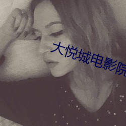大悦(yuè)城电影院(yuàn)影(yǐng)讯