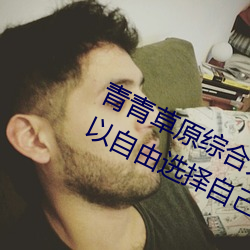 青青草原综(zōng)合久久大伊(yī)人精品:用户可以自(zì)由选择自(zì)己想看的