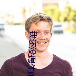 我还没(méi)摁(èn)住她