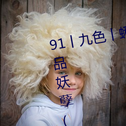 91丨九色丨蝌蚪人妻s最新章節(極品妖孽(熊貓))