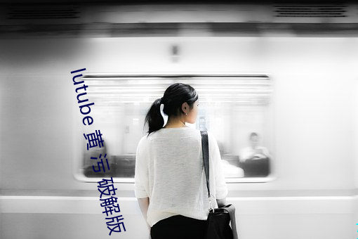lutube 黄 污 破解版 APP