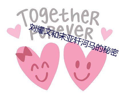 刘耀文和宋亚轩河马的秘密
