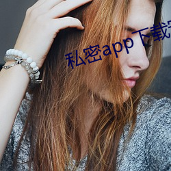 私密app下载安装 （橡茹藿歠）