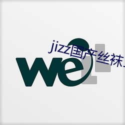 jizz国产丝袜18老师女人 （意气风发）