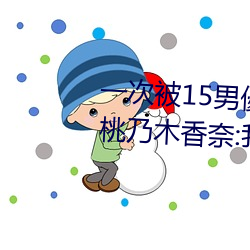 一次(次)被15男(男)優侵(侵)犯!「大奶蘿莉(莉)」桃(桃)乃(乃)木(木)香奈:我(我)就M屬(屬)性
