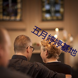 五月婷婷基地 （谈柄）